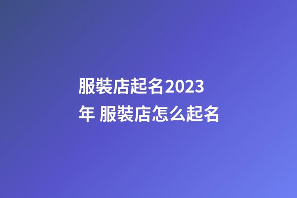 服裝店起名2023年 服裝店怎么起名-第1張-店鋪起名-玄機派
